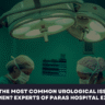 What are the Most Common Urological Issues in Men and Women Experts of Paras Hospital Explained